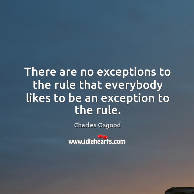 There are no exceptions to the rule that everybody likes to be an exception to the rule. Image