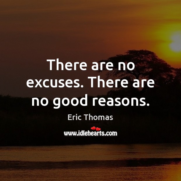 There are no excuses. There are no good reasons. Eric Thomas Picture Quote