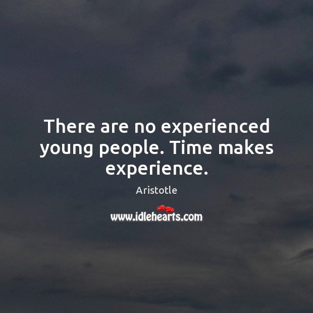 There are no experienced young people. Time makes experience. Aristotle Picture Quote