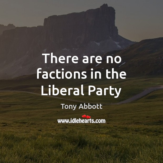 There are no factions in the Liberal Party Tony Abbott Picture Quote