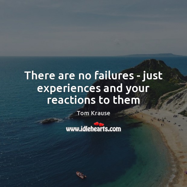 There are no failures – just experiences and your reactions to them Tom Krause Picture Quote
