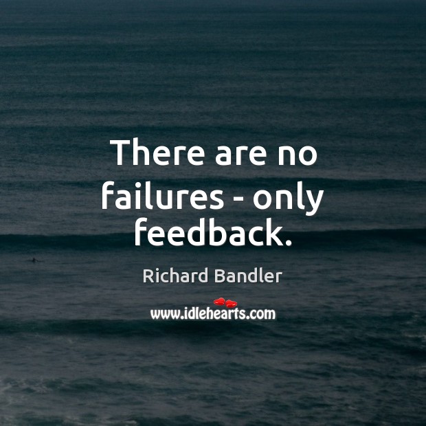 There are no failures – only feedback. 