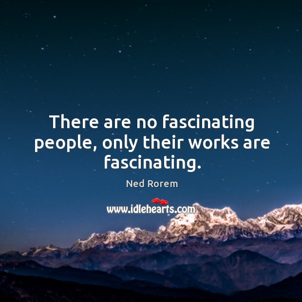 There are no fascinating people, only their works are fascinating. Ned Rorem Picture Quote