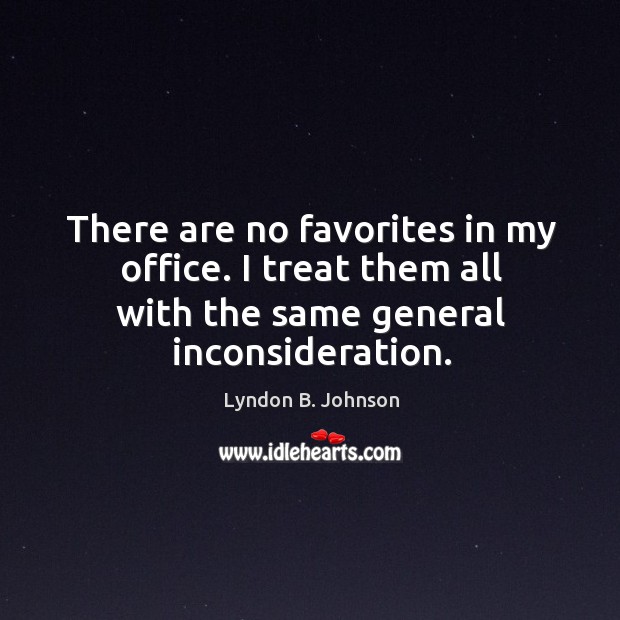 There are no favorites in my office. I treat them all with the same general inconsideration. Lyndon B. Johnson Picture Quote