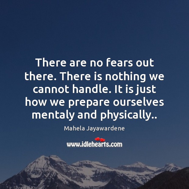 There are no fears out there. There is nothing we cannot handle. Mahela Jayawardene Picture Quote