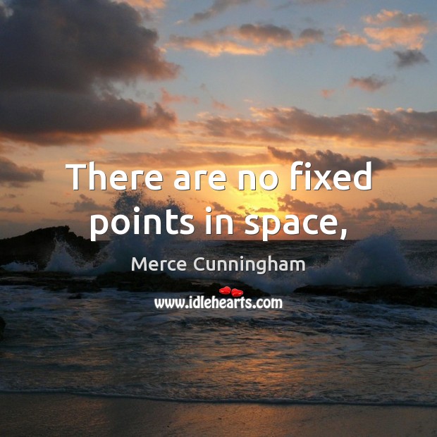 There are no fixed points in space, Merce Cunningham Picture Quote