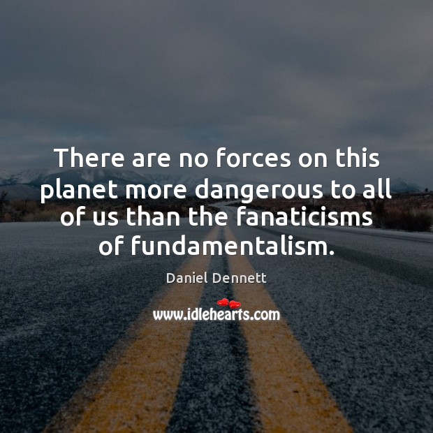 There are no forces on this planet more dangerous to all of Daniel Dennett Picture Quote