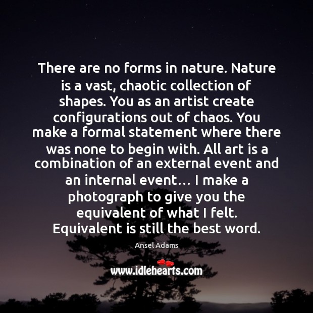 There are no forms in nature. Nature is a vast, chaotic collection Ansel Adams Picture Quote