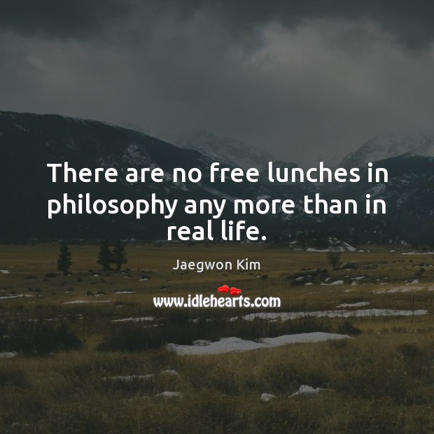 There are no free lunches in philosophy any more than in real life. Real Life Quotes Image