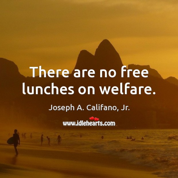 There are no free lunches on welfare. Joseph A. Califano, Jr. Picture Quote