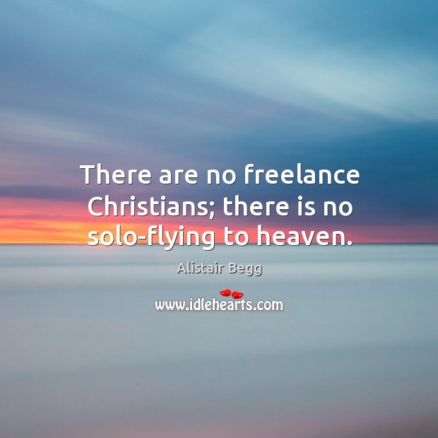 There are no freelance Christians; there is no solo-flying to heaven. Alistair Begg Picture Quote