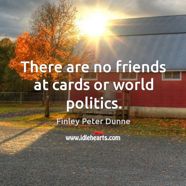 There are no friends at cards or world politics. Image