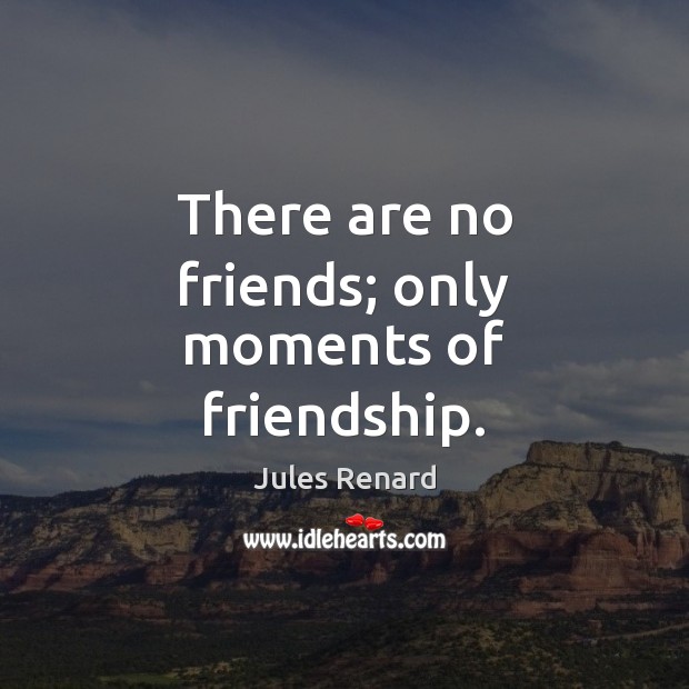 There are no friends; only moments of friendship. Jules Renard Picture Quote