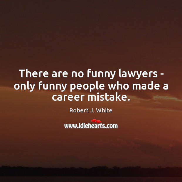 There are no funny lawyers – only funny people who made a career mistake. Robert J. White Picture Quote