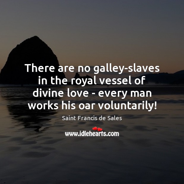 There are no galley-slaves in the royal vessel of divine love – Saint Francis de Sales Picture Quote