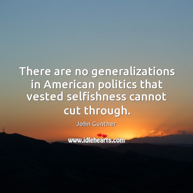 There are no generalizations in american politics that vested selfishness cannot cut through. 