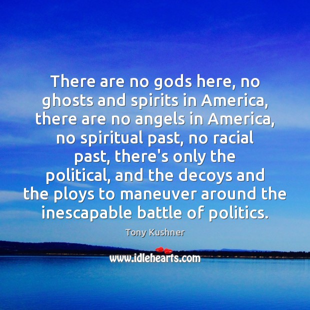 There are no Gods here, no ghosts and spirits in America, there Tony Kushner Picture Quote
