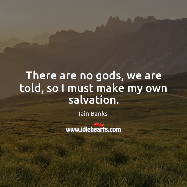 There are no Gods, we are told, so I must make my own salvation. Iain Banks Picture Quote