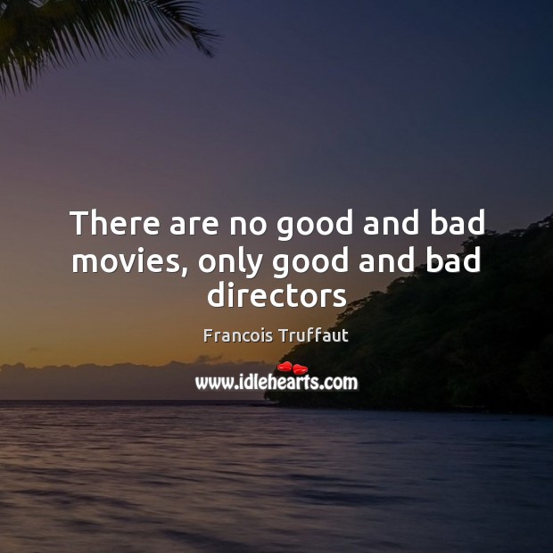 There are no good and bad movies, only good and bad directors Francois Truffaut Picture Quote
