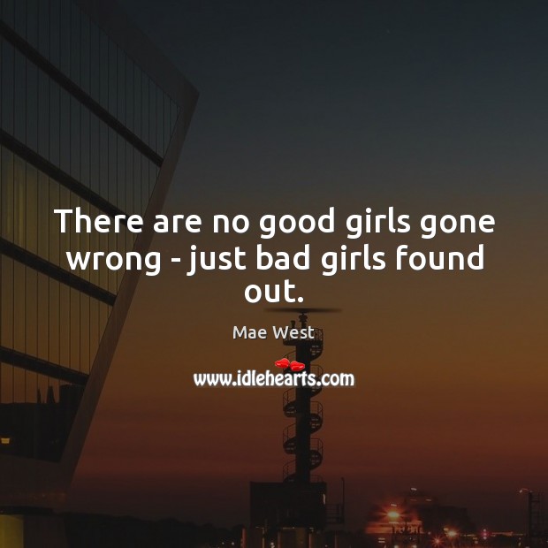 There are no good girls gone wrong – just bad girls found out. Mae West Picture Quote