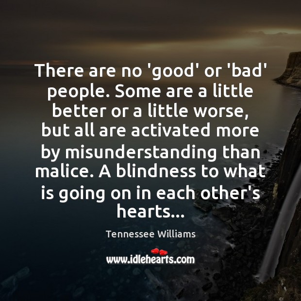 There are no ‘good’ or ‘bad’ people. Some are a little better Tennessee Williams Picture Quote
