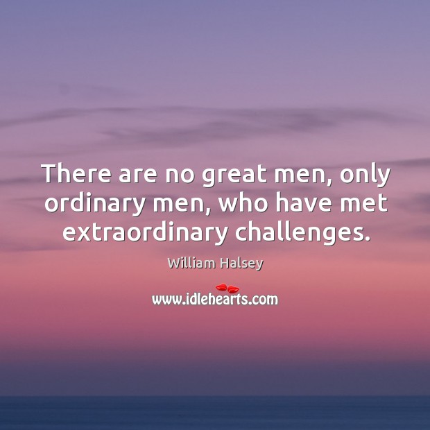 There are no great men, only ordinary men, who have met extraordinary challenges. William Halsey Picture Quote
