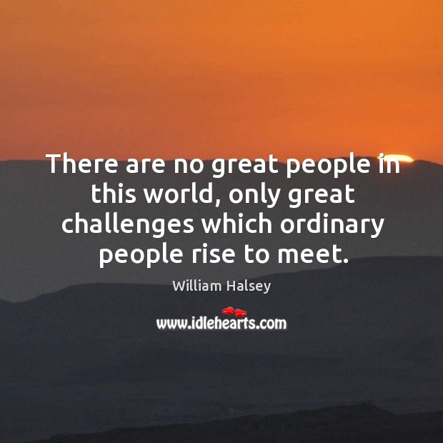 There are no great people in this world, only great challenges which William Halsey Picture Quote