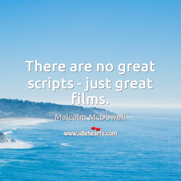 There are no great scripts – just great films. Malcolm McDowell Picture Quote