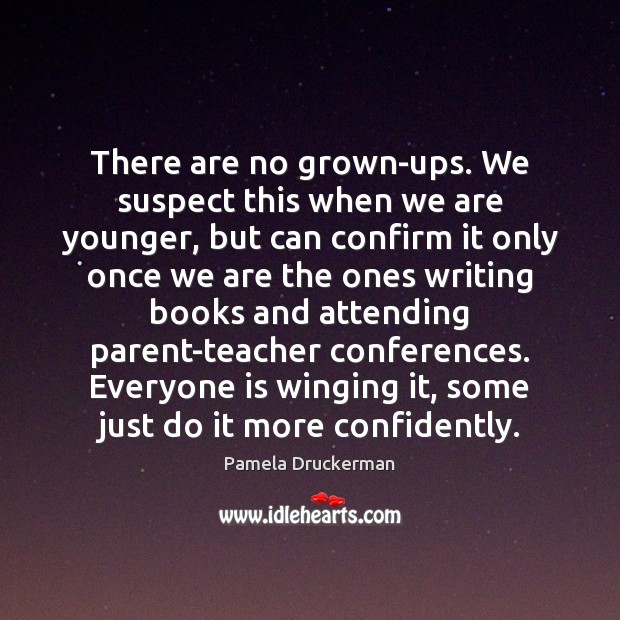There are no grown-ups. We suspect this when we are younger, but Pamela Druckerman Picture Quote