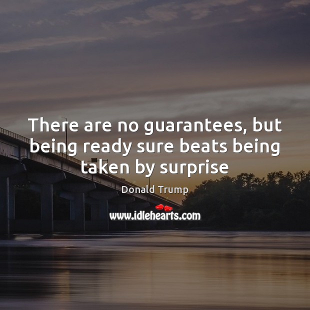 There are no guarantees, but being ready sure beats being taken by surprise Image