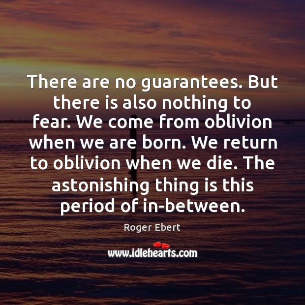 There are no guarantees. But there is also nothing to fear. We Roger Ebert Picture Quote