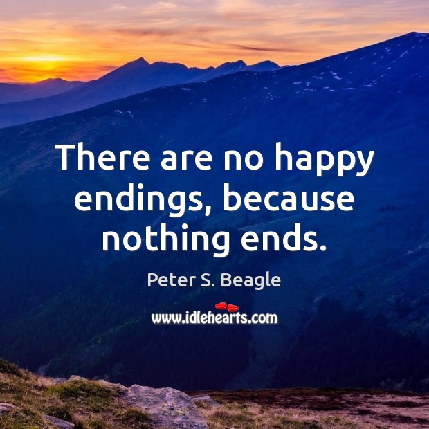 There are no happy endings, because nothing ends. Image
