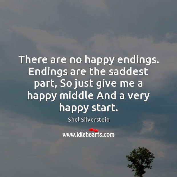 There are no happy endings. Endings are the saddest part, So just Shel Silverstein Picture Quote