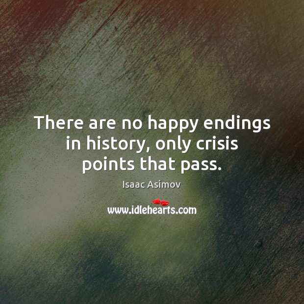 There are no happy endings in history, only crisis points that pass. Isaac Asimov Picture Quote