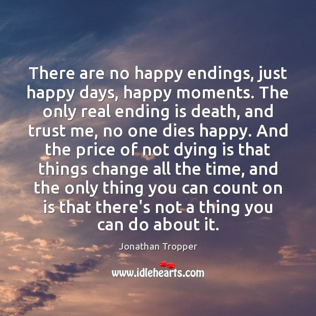 There are no happy endings, just happy days, happy moments. The only Jonathan Tropper Picture Quote