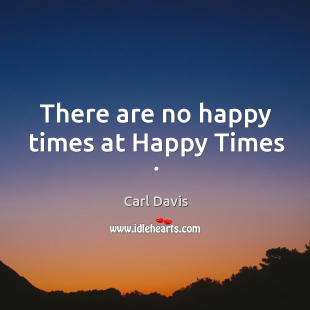 There are no happy times at happy times . Image