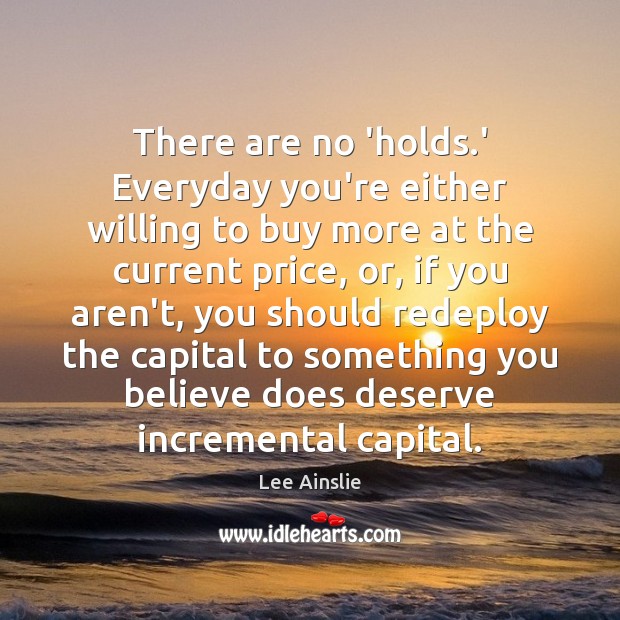 There are no ‘holds.’ Everyday you’re either willing to buy more Lee Ainslie Picture Quote
