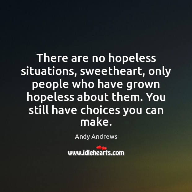 There are no hopeless situations, sweetheart, only people who have grown hopeless Andy Andrews Picture Quote