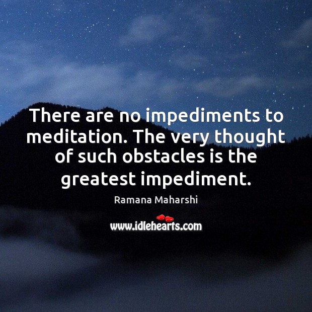 There are no impediments to meditation. The very thought of such obstacles Ramana Maharshi Picture Quote