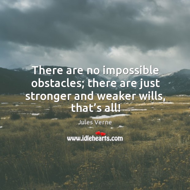 There are no impossible obstacles; there are just stronger and weaker wills, that’s all! Jules Verne Picture Quote