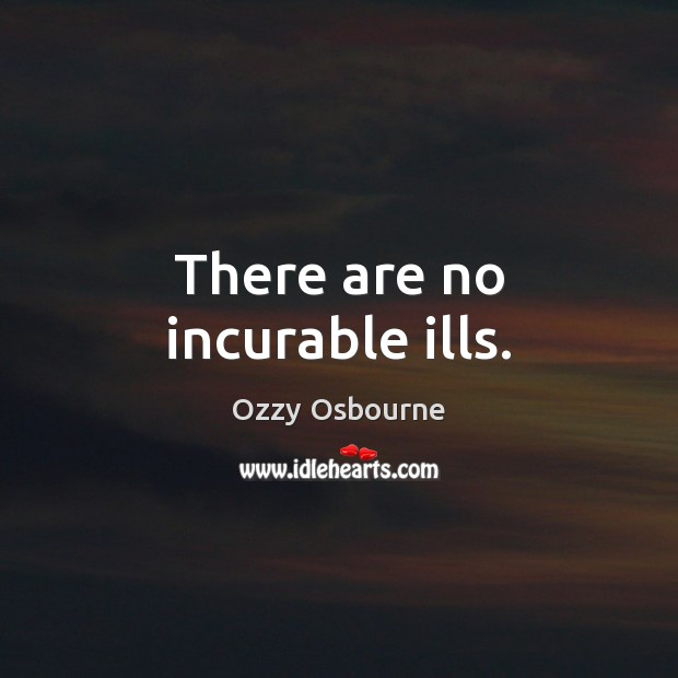 There are no incurable ills. Ozzy Osbourne Picture Quote