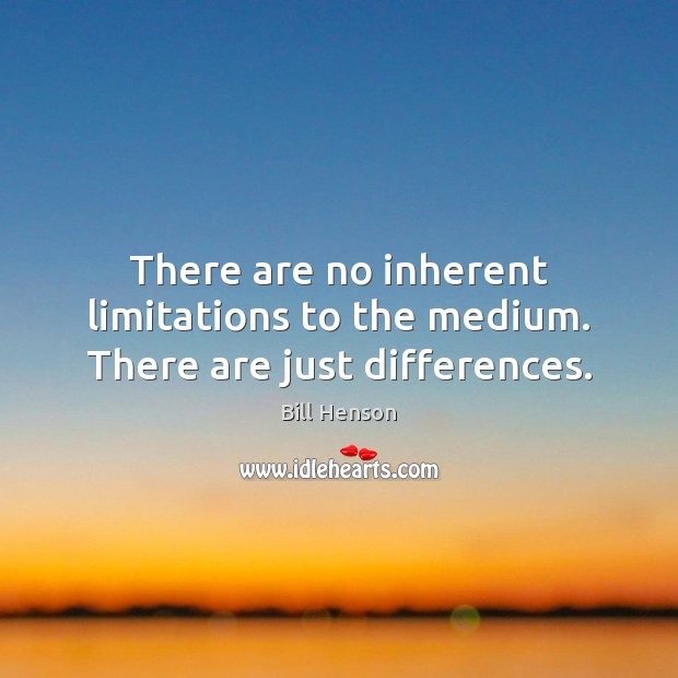 There are no inherent limitations to the medium. There are just differences. Bill Henson Picture Quote