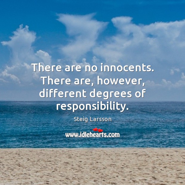 There are no innocents. There are, however, different degrees of responsibility. Steig Larsson Picture Quote