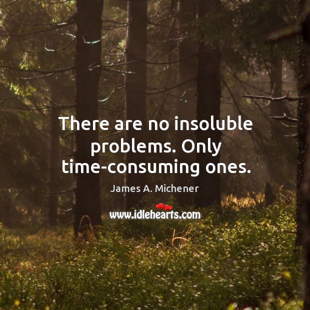 There are no insoluble problems. Only time-consuming ones. Image
