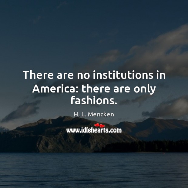 There are no institutions in America: there are only fashions. Image