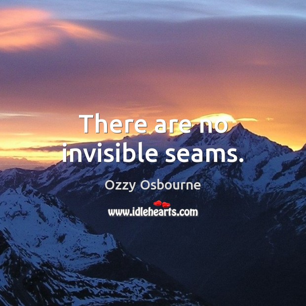 There are no invisible seams. Ozzy Osbourne Picture Quote