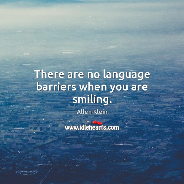 There are no language barriers when you are smiling. Allen Klein Picture Quote