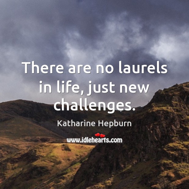 There are no laurels in life, just new challenges. Image