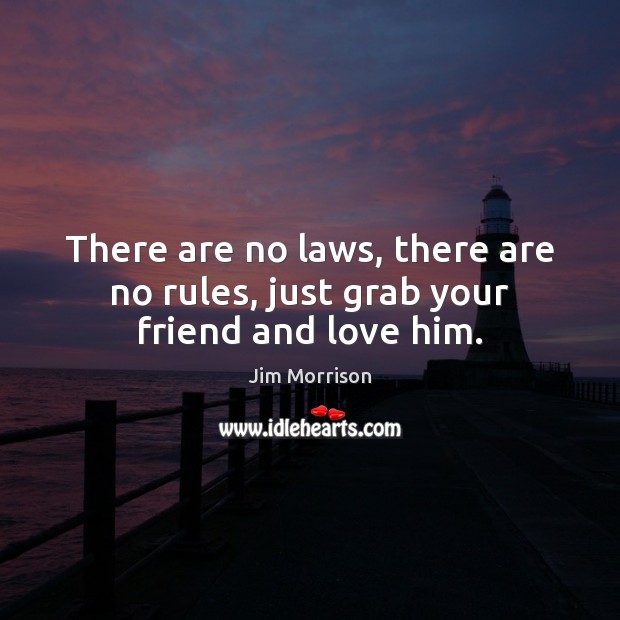 There are no laws, there are no rules, just grab your friend and love him. Jim Morrison Picture Quote