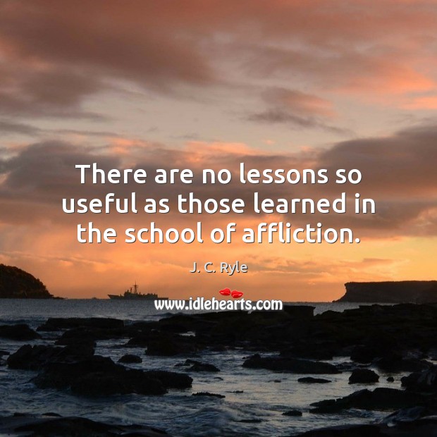 There are no lessons so useful as those learned in the school of affliction. J. C. Ryle Picture Quote